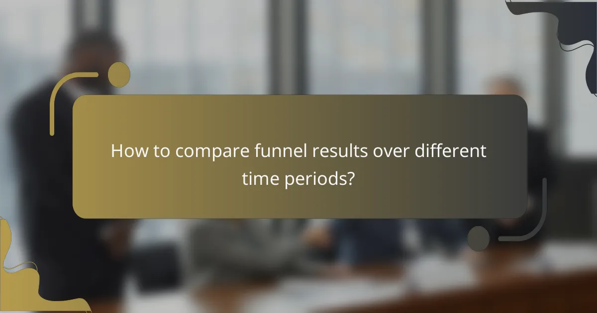 How to compare funnel results over different time periods?