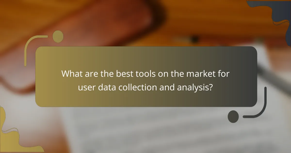 What are the best tools on the market for user data collection and analysis?