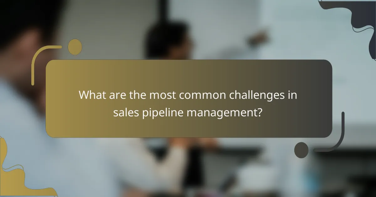 What are the most common challenges in sales pipeline management?