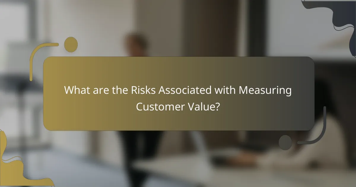 What are the Risks Associated with Measuring Customer Value?