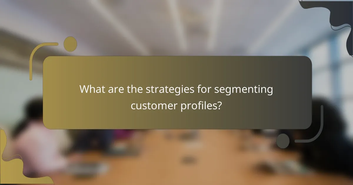 What are the strategies for segmenting customer profiles?