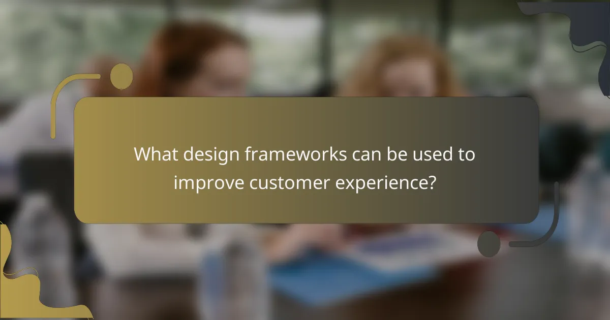What design frameworks can be used to improve customer experience?