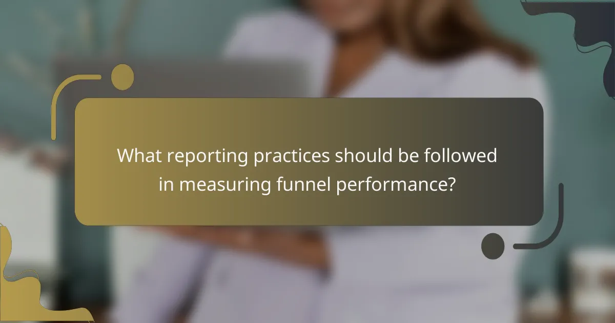 What reporting practices should be followed in measuring funnel performance?