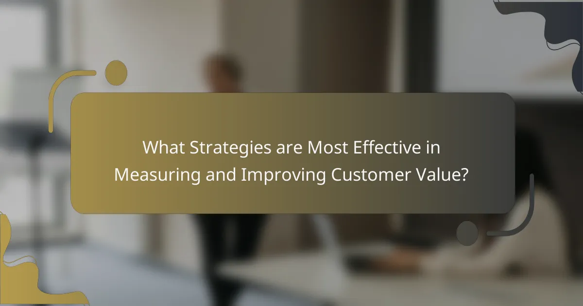 What Strategies are Most Effective in Measuring and Improving Customer Value?