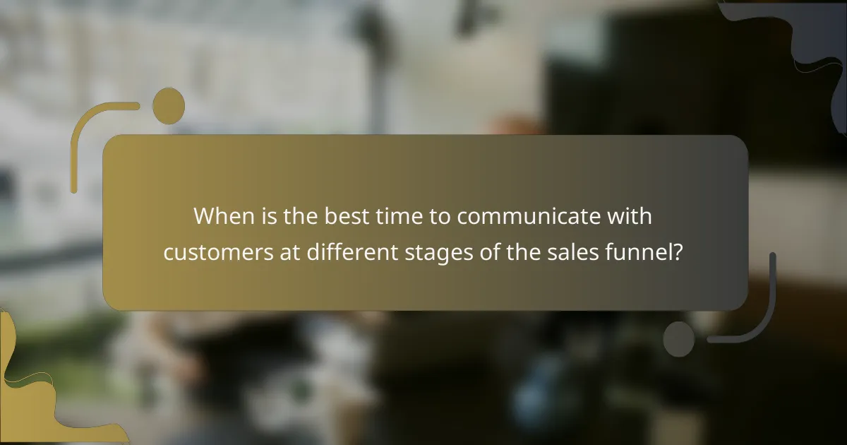 When is the best time to communicate with customers at different stages of the sales funnel?